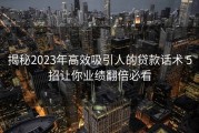 揭秘2023年高效吸引人的贷款话术 5招让你业绩翻倍必看