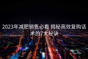 2023年减肥销售必看 揭秘高效复购话术的7大秘诀