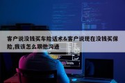 客户说没钱买车险话术&amp;客户说现在没钱买保险,我该怎么跟他沟通