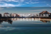 家攻略分享“福乐山西麻将怎么装挂”详细开挂教程分享 知乎