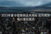 2023年夏令营推销话术揭秘 如何高效吸引家长报名