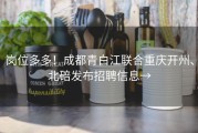 岗位多多！成都青白江联合重庆开州、北碚发布招聘信息→
