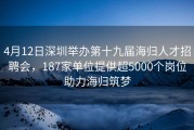 4月12日深圳举办第十九届海归人才招聘会，187家单位提供超5000个岗位助力海归筑梦