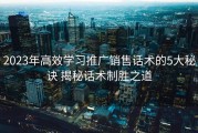 2023年高效学习推广销售话术的5大秘诀 揭秘话术制胜之道