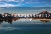  分享一款 悠悦游戏 能开挂吗确实可以开挂-知乎