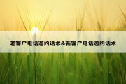 老客户电话邀约话术&amp;新客户电话邀约话术
