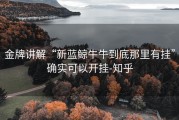 金牌讲解“新蓝鲸牛牛到底那里有挂”确实可以开挂-知乎