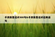 手表销售话术900句&amp;手表销售话术经典语句