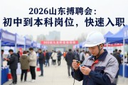 2026山东招聘会：初中到本科岗位，快速入职