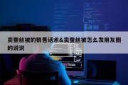 卖蚕丝被的销售话术&amp;卖蚕丝被怎么发朋友圈的说说
