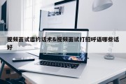 视频面试邀约话术&amp;视频面试打招呼语哪些话好