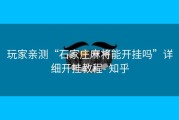 玩家亲测“石家庄麻将能开挂吗”详细开挂教程- 知乎