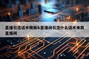 直播引流话术模板&amp;直播间引流什么话术来我直播间