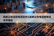 装修公司活动电话话术&amp;装修公司电话营销话术开场白