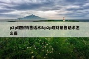 p2p理财销售话术&amp;p2p理财销售话术怎么说
