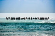 女装直播销售技巧和话术&amp;女装直播卖货