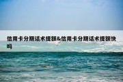 信用卡分期话术提额&amp;信用卡分期话术提额快吗