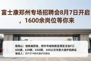 富士康郑州专场招聘会8月7日开启，1600余岗位等你来