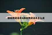 回收物资话术&amp;回收物资话术怎么说