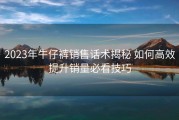 2023年牛仔裤销售话术揭秘 如何高效提升销量必看技巧