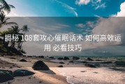 揭秘 108套攻心催眠话术 如何高效运用 必看技巧