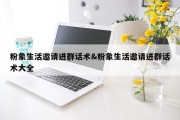 粉象生活邀请进群话术&amp;粉象生活邀请进群话术大全