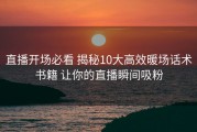直播开场必看 揭秘10大高效暖场话术书籍 让你的直播瞬间吸粉