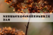 淘宝客服加好友话术&amp;淘宝卖家添加客服之后怎么用