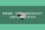 教程辅助“微乐龙江麻将真有挂吗”详细开挂教程分享 知乎
