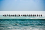 减肥产品的销售话术&amp;减肥产品最绝销售话术