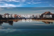 必看教程“心祥心怎么开挂”开挂教程-知乎