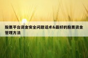 股票平台资金安全问题话术&amp;最好的股票资金管理方法