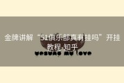 金牌讲解“51俱乐部真有挂吗”开挂教程-知乎