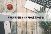 苏州关键词排名&amp;苏州市重点产业链