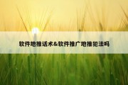 软件地推话术&amp;软件推广地推犯法吗