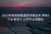 2023年高效销售面部排毒话术 揭秘5个必看技巧 让你的业绩翻倍