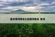 渠关键词排名&amp;关键词排名 查询