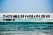 装修公司销售电话话术&amp;装修公司电话销售话术模板大全