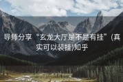 导师分享“玄龙大厅是不是有挂”(真实可以装挂)知乎