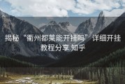 揭秘“衢州都莱能开挂吗”详细开挂教程分享 知乎