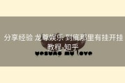  分享经验 龙尊娱乐 到底那里有挂开挂教程-知乎