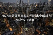 2023年桑蚕丝面料介绍话术全解析 如何高效打动客户