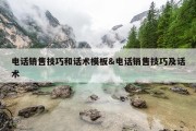 电话销售技巧和话术模板&amp;电话销售技巧及话术