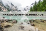 如何抓住男人的心话术&amp;怎么样抓住男人心秘诀