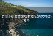 实测必看 皮皮游戏 有挂没(确实有挂)-知乎