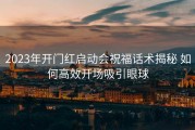 2023年开门红启动会祝福话术揭秘 如何高效开场吸引眼球