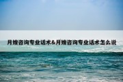 月嫂咨询专业话术&amp;月嫂咨询专业话术怎么说