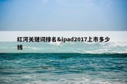 红河关键词排名&amp;ipad2017上市多少钱