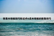 销售木地板技巧和话术&amp;卖木地板的销售技巧