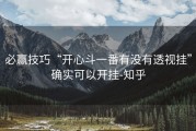 必赢技巧“开心斗一番有没有透视挂”确实可以开挂-知乎